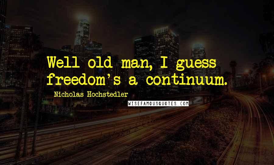 Nicholas Hochstedler Quotes: Well old man, I guess freedom's a continuum.