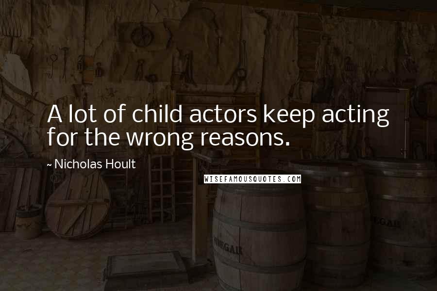 Nicholas Hoult Quotes: A lot of child actors keep acting for the wrong reasons.