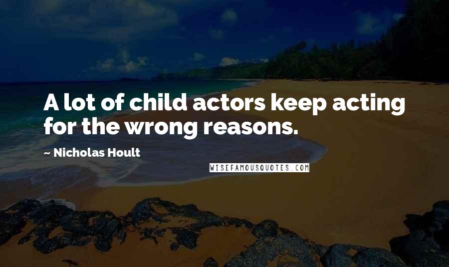 Nicholas Hoult Quotes: A lot of child actors keep acting for the wrong reasons.