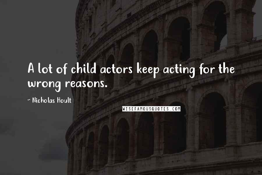 Nicholas Hoult Quotes: A lot of child actors keep acting for the wrong reasons.