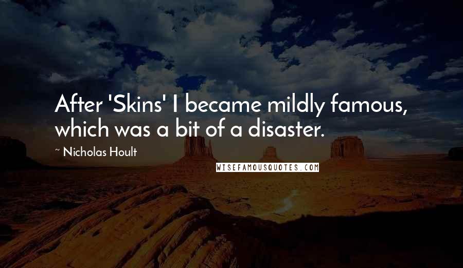 Nicholas Hoult Quotes: After 'Skins' I became mildly famous, which was a bit of a disaster.