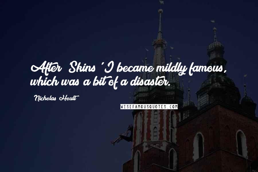 Nicholas Hoult Quotes: After 'Skins' I became mildly famous, which was a bit of a disaster.