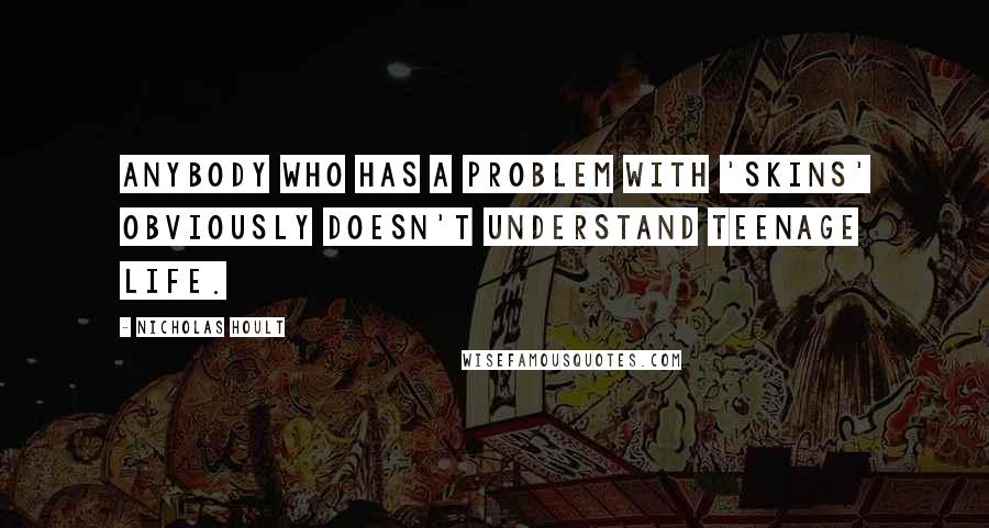 Nicholas Hoult Quotes: Anybody who has a problem with 'Skins' obviously doesn't understand teenage life.