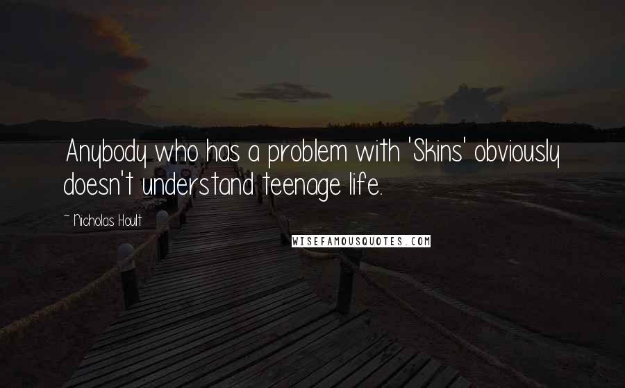 Nicholas Hoult Quotes: Anybody who has a problem with 'Skins' obviously doesn't understand teenage life.