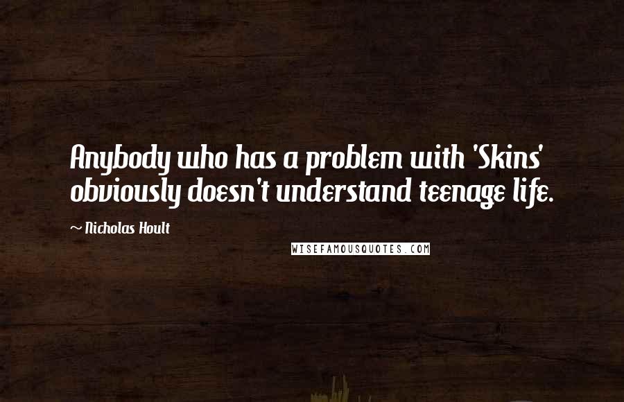 Nicholas Hoult Quotes: Anybody who has a problem with 'Skins' obviously doesn't understand teenage life.