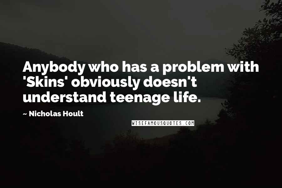 Nicholas Hoult Quotes: Anybody who has a problem with 'Skins' obviously doesn't understand teenage life.