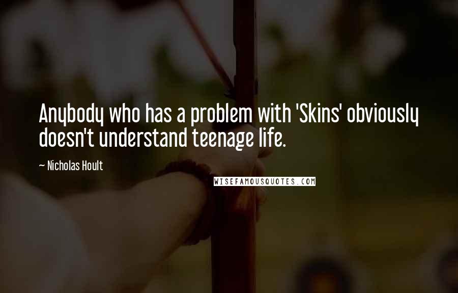 Nicholas Hoult Quotes: Anybody who has a problem with 'Skins' obviously doesn't understand teenage life.