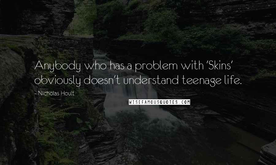Nicholas Hoult Quotes: Anybody who has a problem with 'Skins' obviously doesn't understand teenage life.