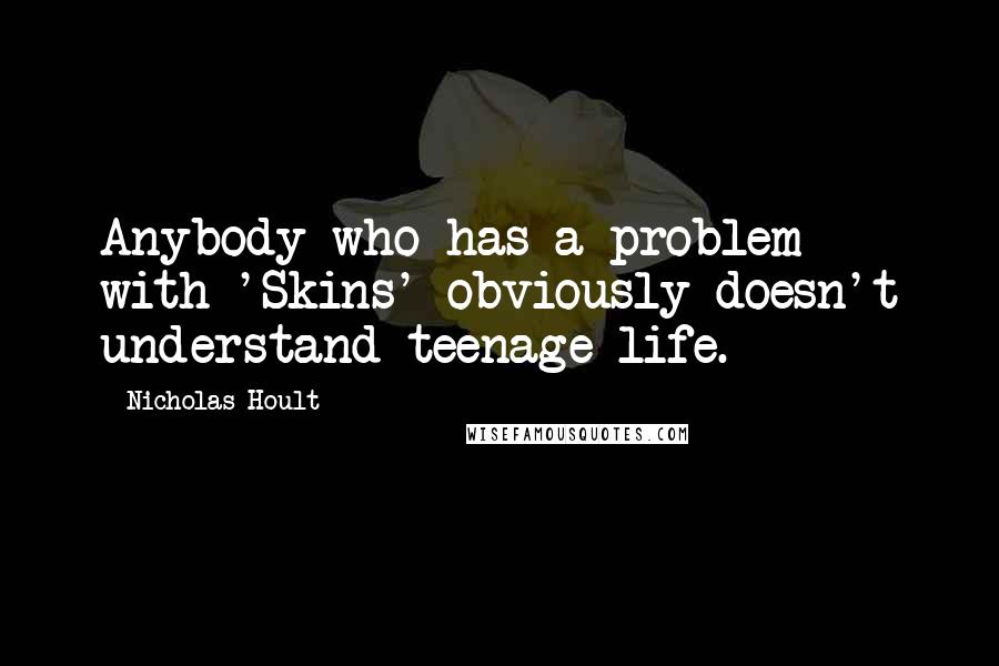 Nicholas Hoult Quotes: Anybody who has a problem with 'Skins' obviously doesn't understand teenage life.