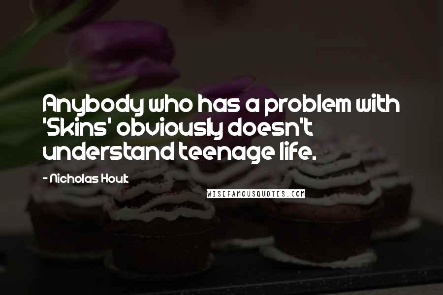 Nicholas Hoult Quotes: Anybody who has a problem with 'Skins' obviously doesn't understand teenage life.