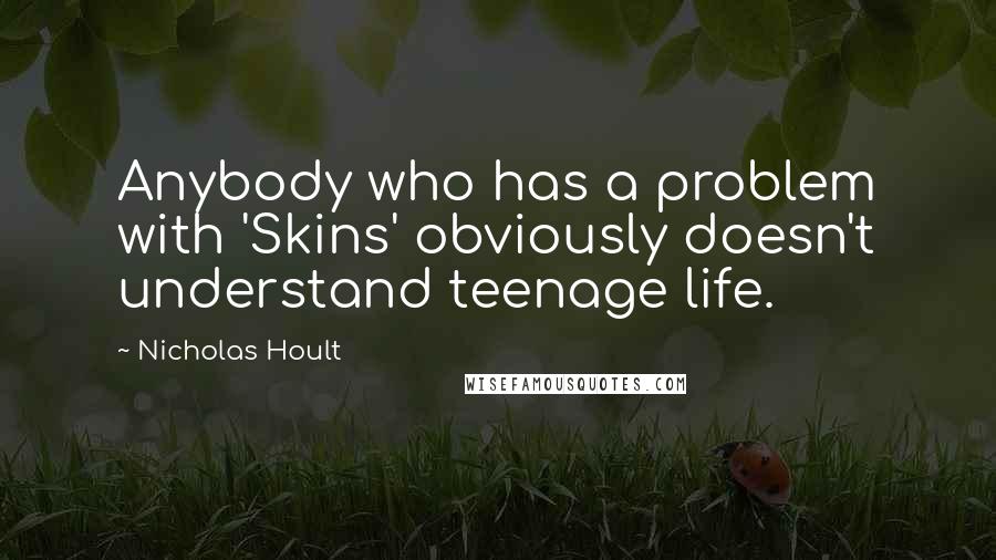 Nicholas Hoult Quotes: Anybody who has a problem with 'Skins' obviously doesn't understand teenage life.