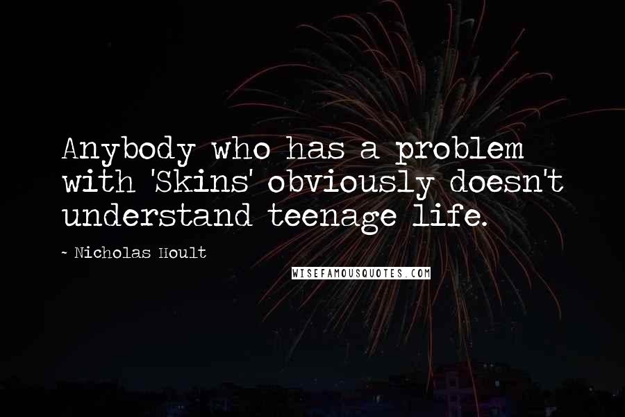 Nicholas Hoult Quotes: Anybody who has a problem with 'Skins' obviously doesn't understand teenage life.
