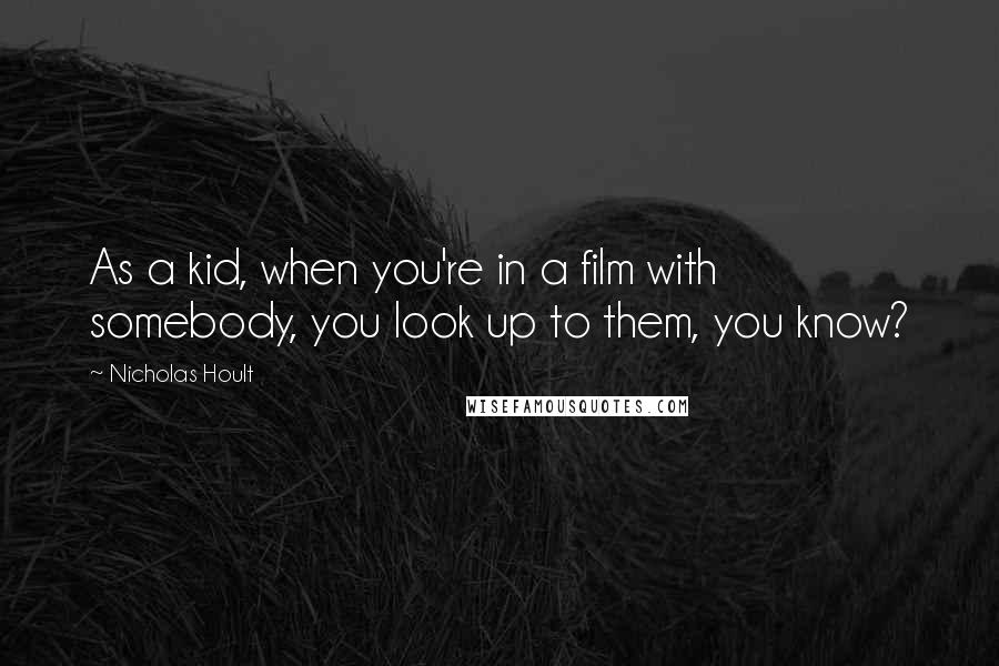 Nicholas Hoult Quotes: As a kid, when you're in a film with somebody, you look up to them, you know?