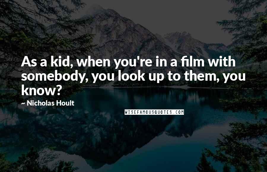 Nicholas Hoult Quotes: As a kid, when you're in a film with somebody, you look up to them, you know?