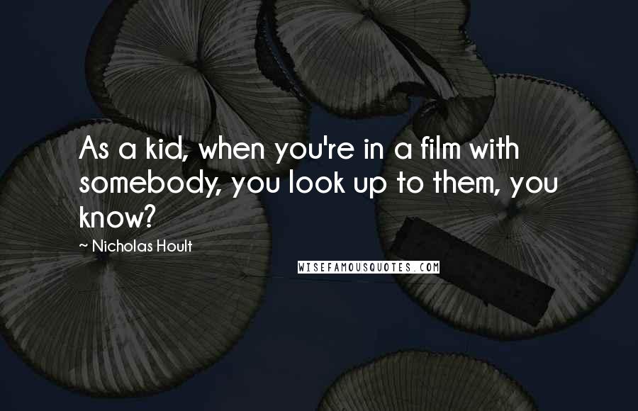 Nicholas Hoult Quotes: As a kid, when you're in a film with somebody, you look up to them, you know?