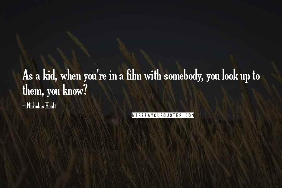 Nicholas Hoult Quotes: As a kid, when you're in a film with somebody, you look up to them, you know?