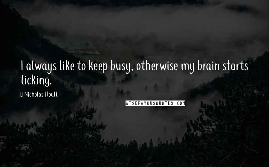 Nicholas Hoult Quotes: I always like to keep busy, otherwise my brain starts ticking.