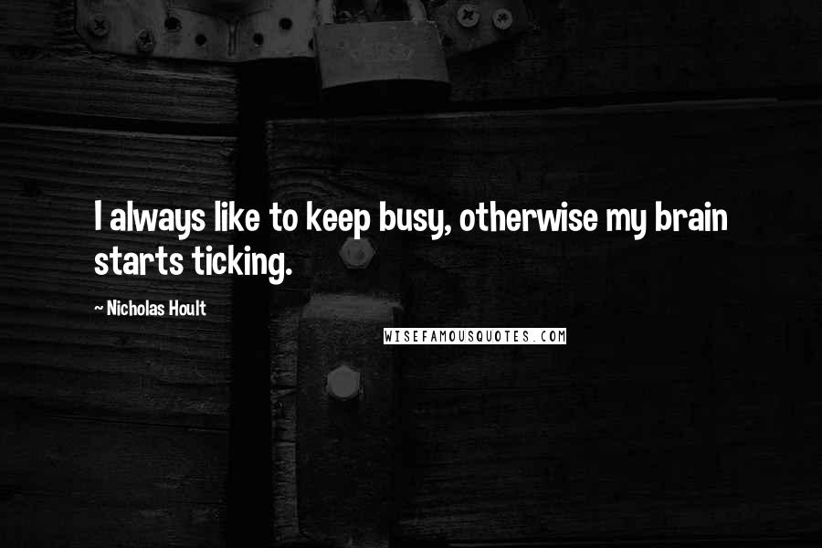 Nicholas Hoult Quotes: I always like to keep busy, otherwise my brain starts ticking.