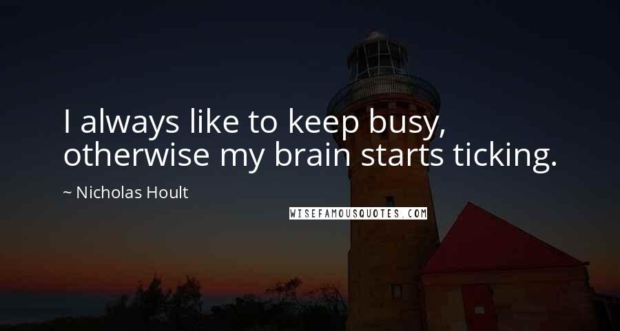 Nicholas Hoult Quotes: I always like to keep busy, otherwise my brain starts ticking.