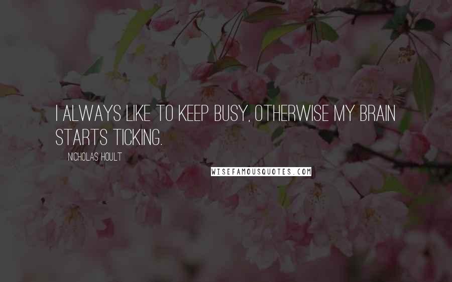 Nicholas Hoult Quotes: I always like to keep busy, otherwise my brain starts ticking.
