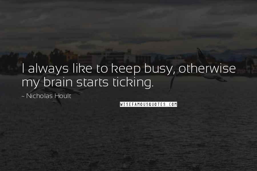 Nicholas Hoult Quotes: I always like to keep busy, otherwise my brain starts ticking.