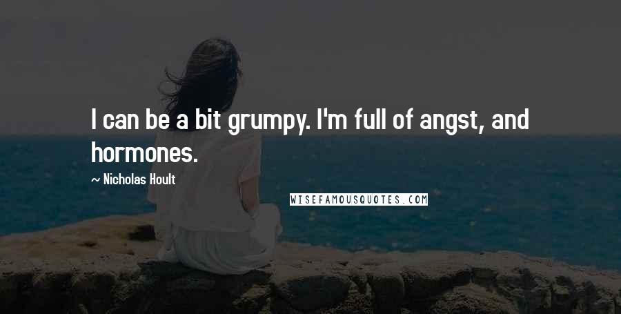 Nicholas Hoult Quotes: I can be a bit grumpy. I'm full of angst, and hormones.