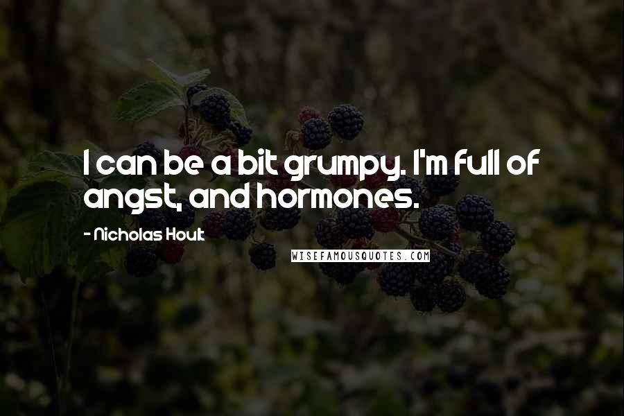 Nicholas Hoult Quotes: I can be a bit grumpy. I'm full of angst, and hormones.