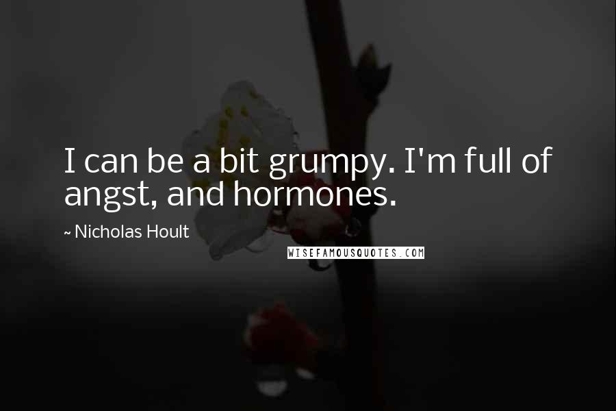 Nicholas Hoult Quotes: I can be a bit grumpy. I'm full of angst, and hormones.