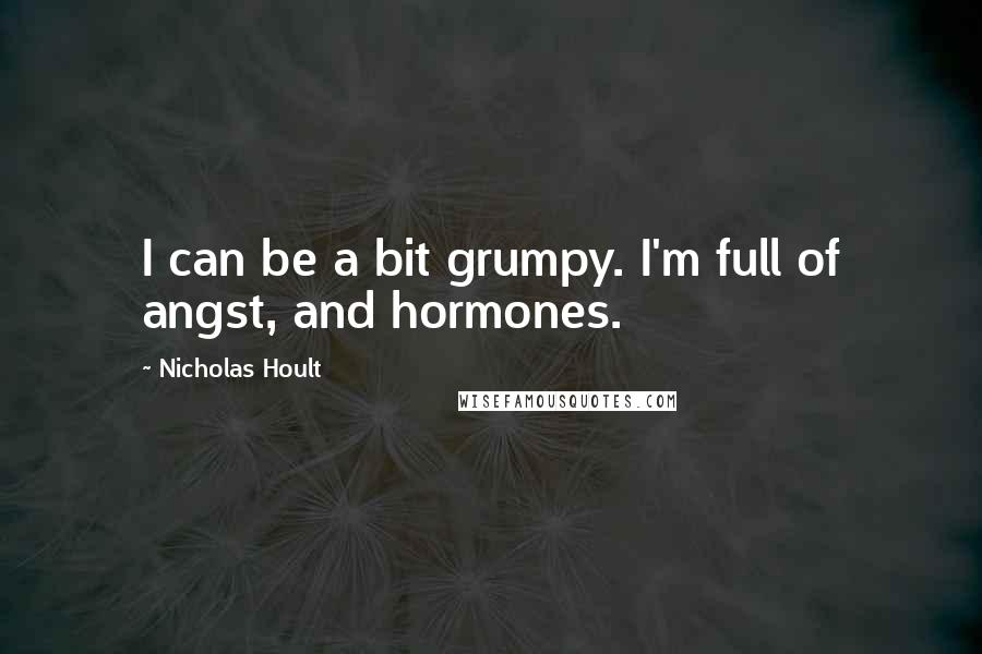 Nicholas Hoult Quotes: I can be a bit grumpy. I'm full of angst, and hormones.