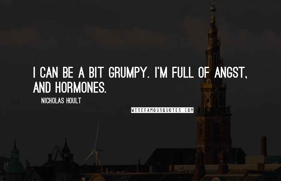 Nicholas Hoult Quotes: I can be a bit grumpy. I'm full of angst, and hormones.