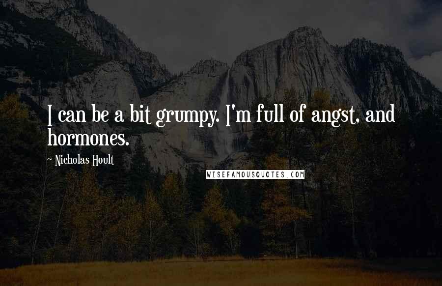 Nicholas Hoult Quotes: I can be a bit grumpy. I'm full of angst, and hormones.