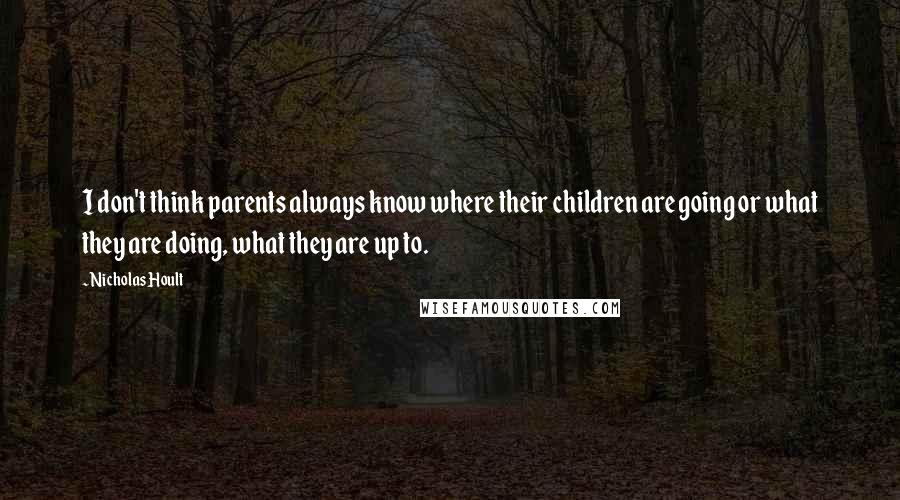 Nicholas Hoult Quotes: I don't think parents always know where their children are going or what they are doing, what they are up to.