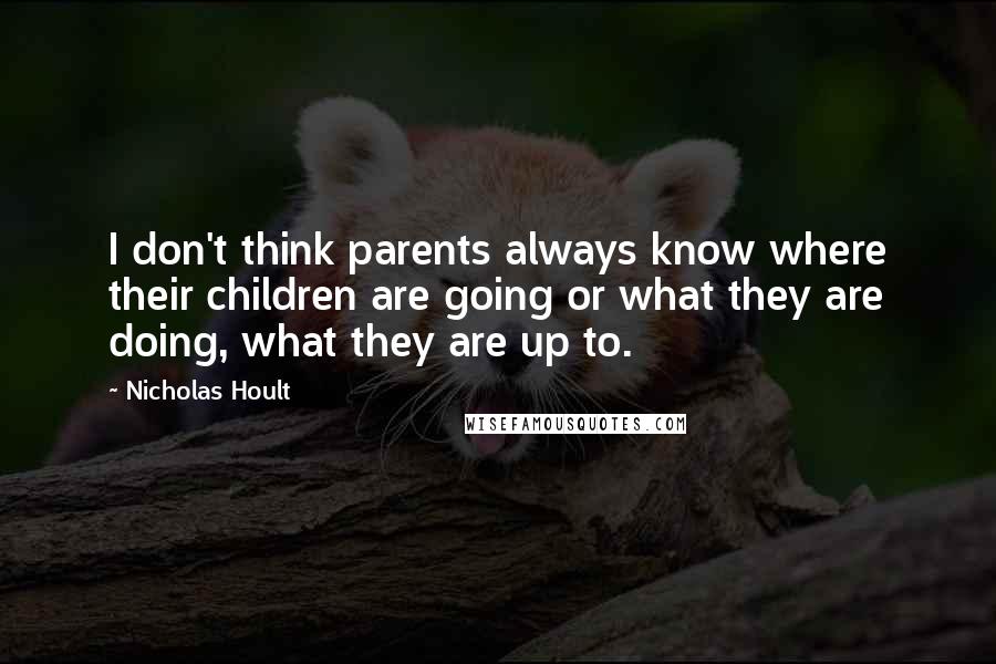 Nicholas Hoult Quotes: I don't think parents always know where their children are going or what they are doing, what they are up to.