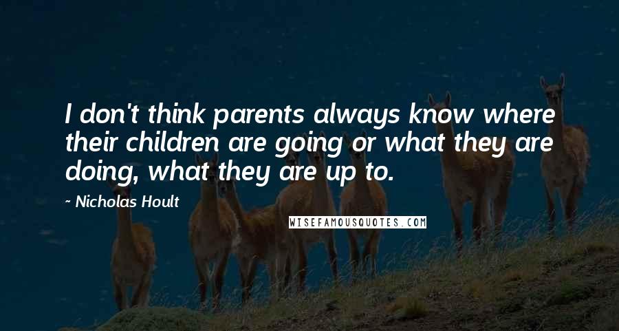 Nicholas Hoult Quotes: I don't think parents always know where their children are going or what they are doing, what they are up to.