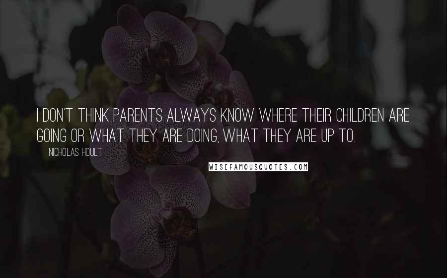 Nicholas Hoult Quotes: I don't think parents always know where their children are going or what they are doing, what they are up to.