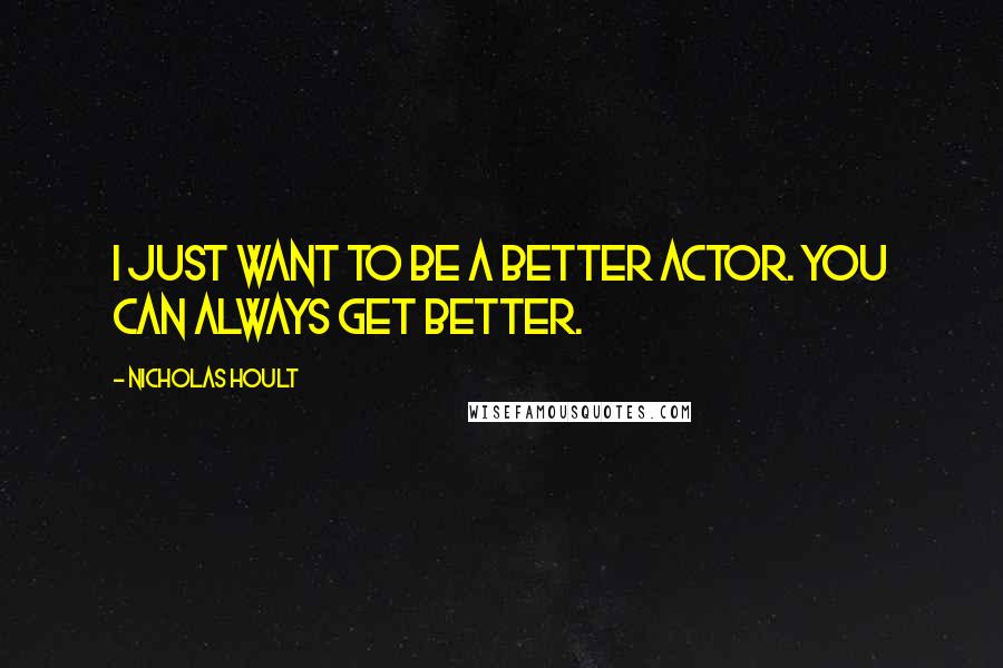 Nicholas Hoult Quotes: I just want to be a better actor. You can always get better.