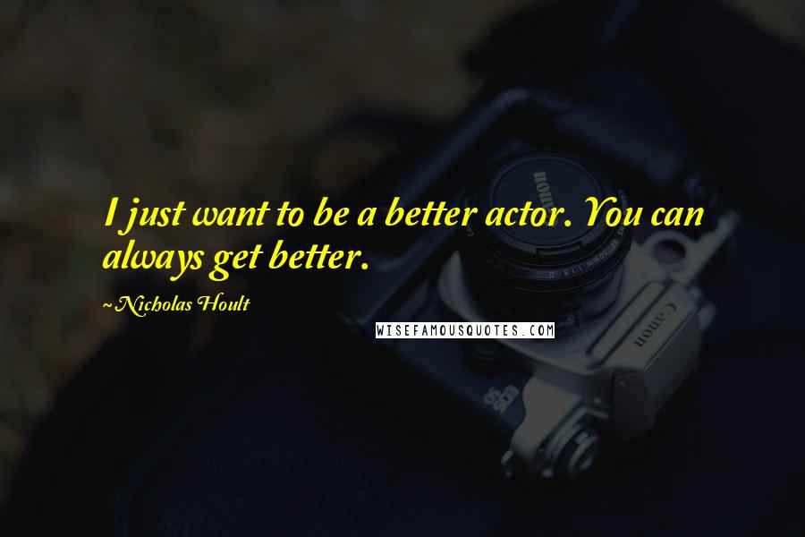 Nicholas Hoult Quotes: I just want to be a better actor. You can always get better.