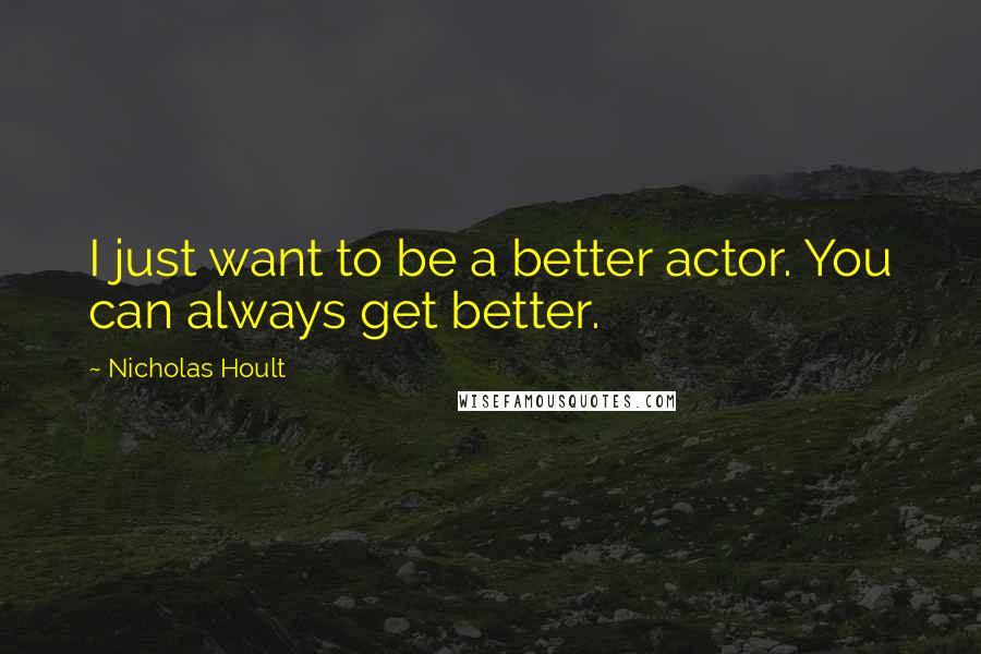 Nicholas Hoult Quotes: I just want to be a better actor. You can always get better.