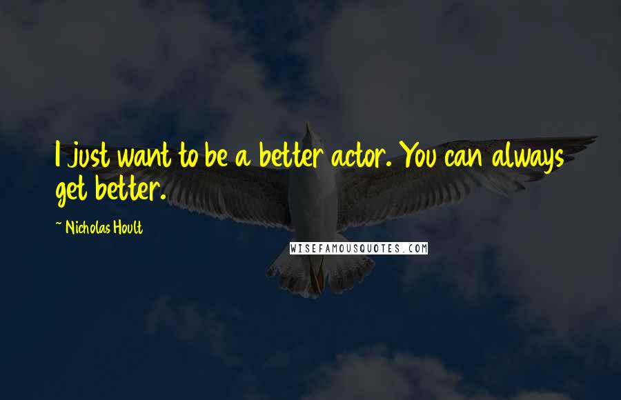 Nicholas Hoult Quotes: I just want to be a better actor. You can always get better.