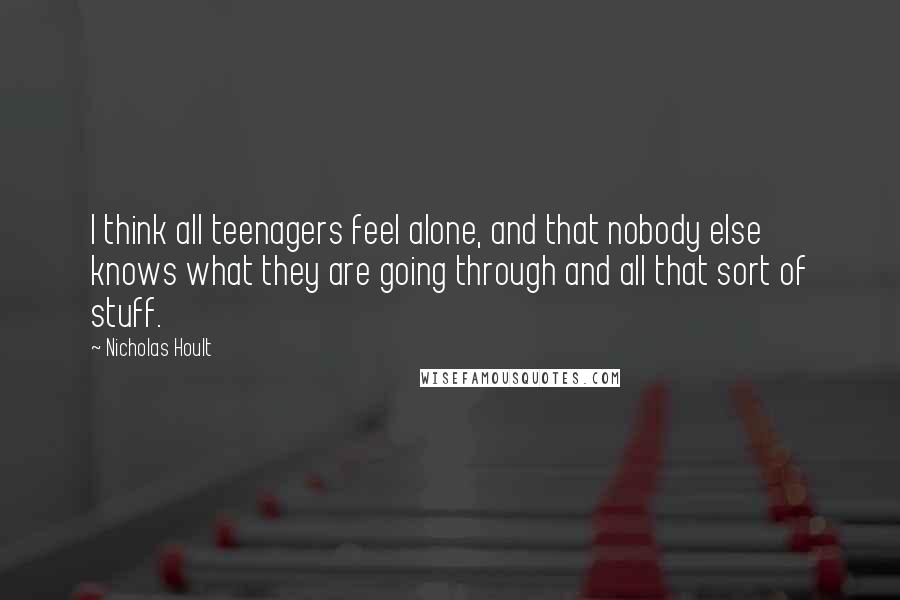 Nicholas Hoult Quotes: I think all teenagers feel alone, and that nobody else knows what they are going through and all that sort of stuff.