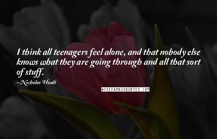 Nicholas Hoult Quotes: I think all teenagers feel alone, and that nobody else knows what they are going through and all that sort of stuff.