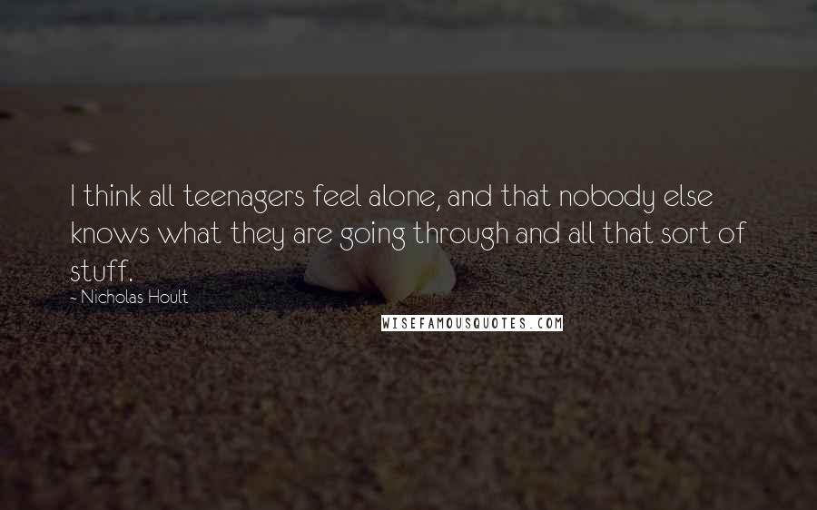 Nicholas Hoult Quotes: I think all teenagers feel alone, and that nobody else knows what they are going through and all that sort of stuff.