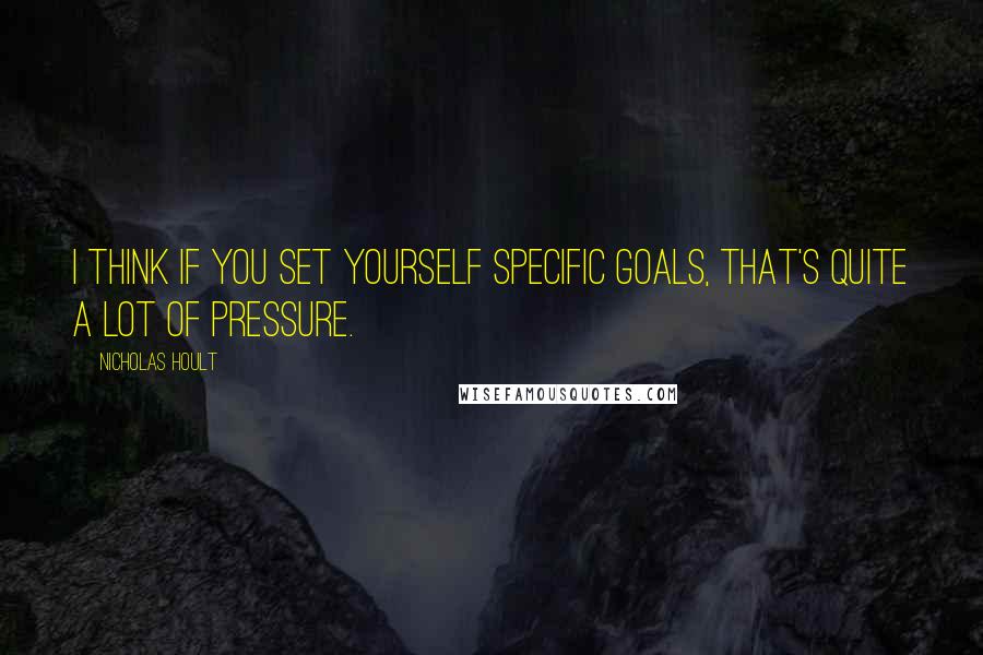 Nicholas Hoult Quotes: I think if you set yourself specific goals, that's quite a lot of pressure.