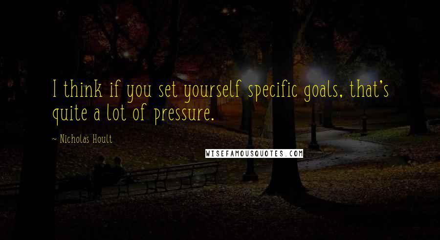 Nicholas Hoult Quotes: I think if you set yourself specific goals, that's quite a lot of pressure.