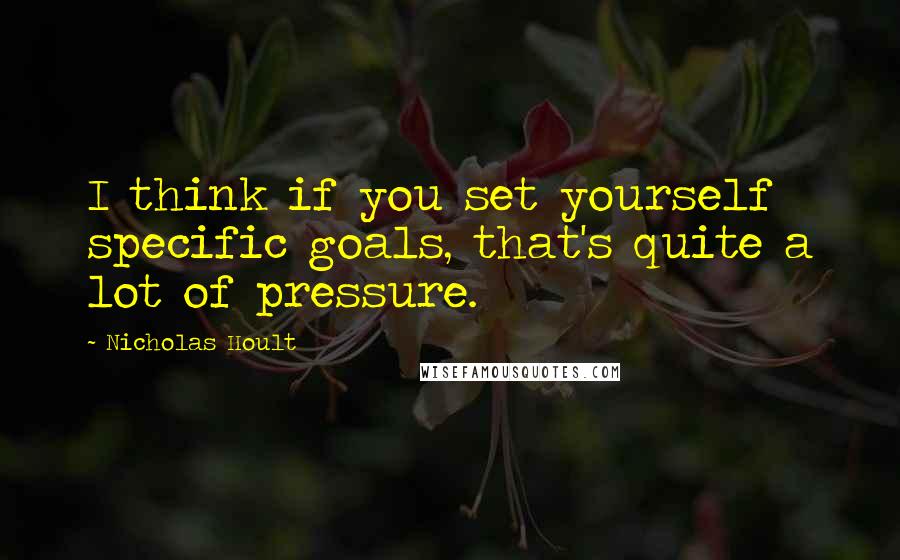 Nicholas Hoult Quotes: I think if you set yourself specific goals, that's quite a lot of pressure.