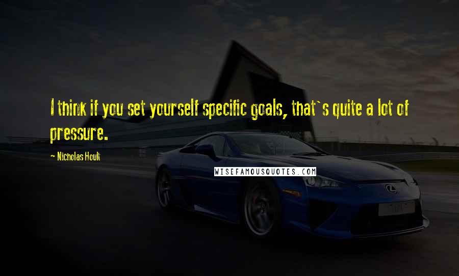 Nicholas Hoult Quotes: I think if you set yourself specific goals, that's quite a lot of pressure.