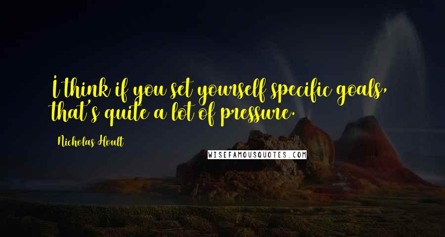 Nicholas Hoult Quotes: I think if you set yourself specific goals, that's quite a lot of pressure.