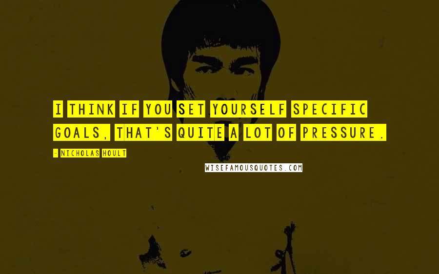 Nicholas Hoult Quotes: I think if you set yourself specific goals, that's quite a lot of pressure.