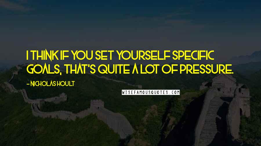 Nicholas Hoult Quotes: I think if you set yourself specific goals, that's quite a lot of pressure.