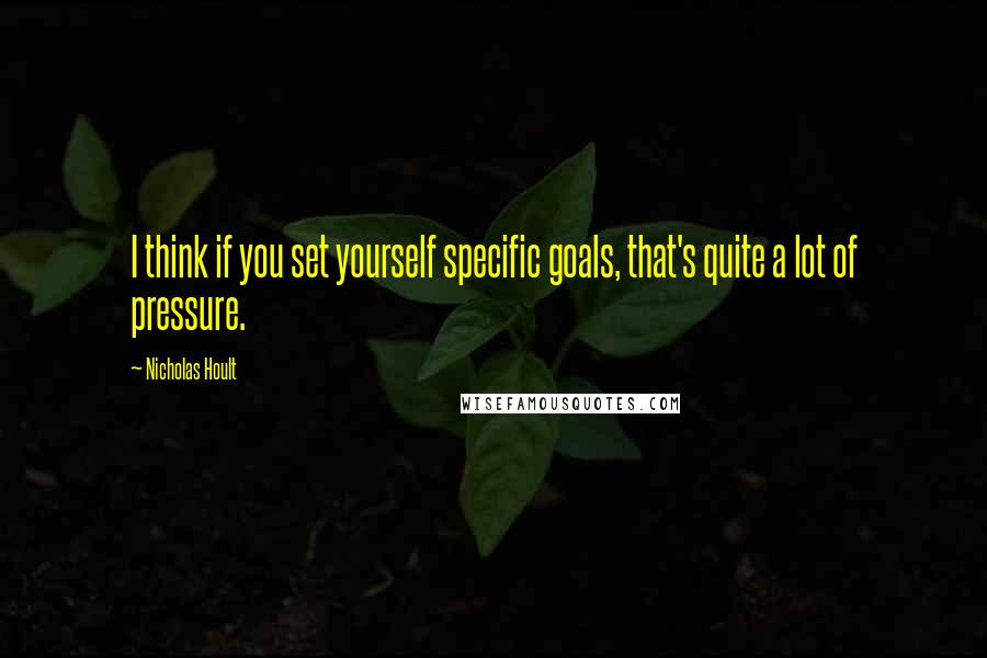 Nicholas Hoult Quotes: I think if you set yourself specific goals, that's quite a lot of pressure.